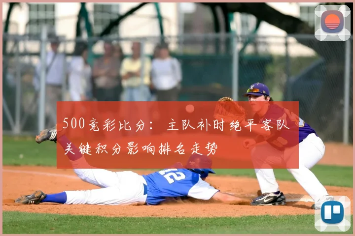 500竞彩比分：主队补时绝平客队 关键积分影响排名走势