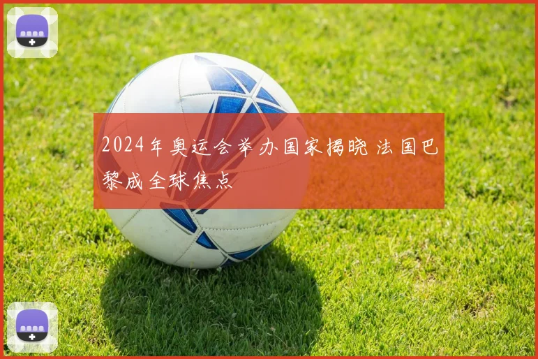 2024年奥运会举办国家揭晓 法国巴黎成全球焦点