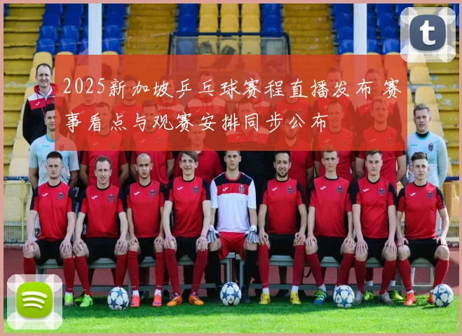 2025新加坡乒乓球赛程直播发布 赛事看点与观赛安排同步公布