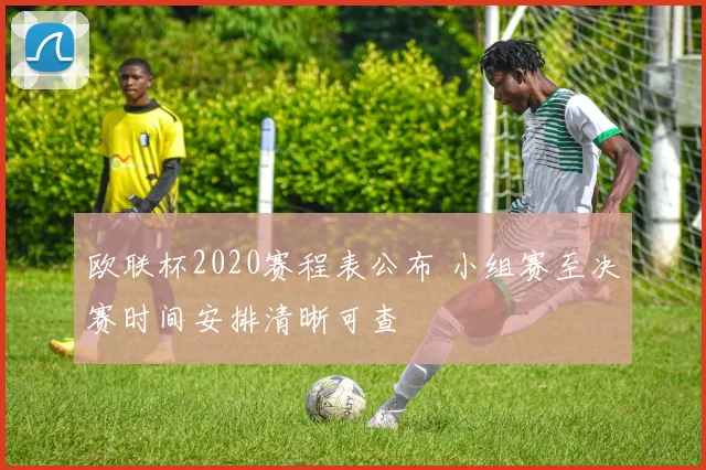 欧联杯2020赛程表公布 小组赛至决赛时间安排清晰可查