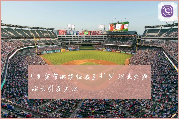C罗宣布继续征战至41岁 职业生涯延长引发关注