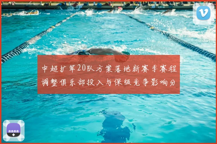 中超扩军20队方案落地新赛季赛程调整俱乐部投入与保级竞争影响分析