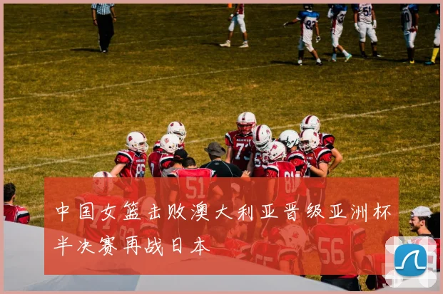 中国女篮击败澳大利亚晋级亚洲杯半决赛再战日本
