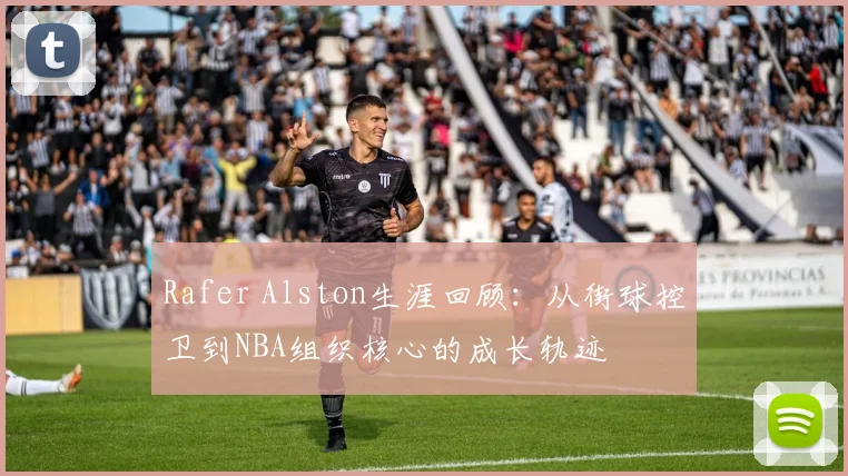 Rafer Alston生涯回顾:从街球控卫到NBA组织核心的成长轨迹