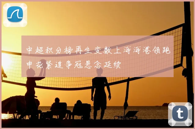 中超积分榜再生变数上海海港领跑申花紧追争冠悬念延续