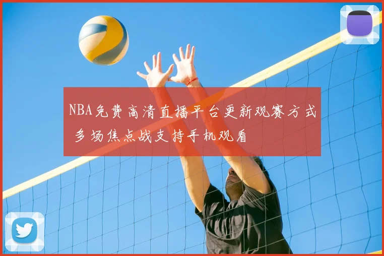 NBA免费高清直播平台更新观赛方式 多场焦点战支持手机观看