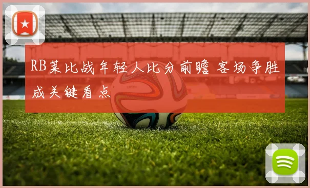 RB莱比战年轻人比分前瞻 客场争胜成关键看点