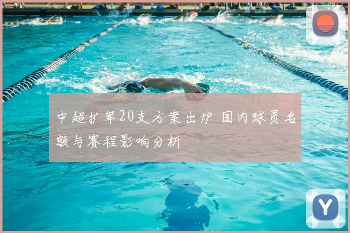 中超扩军20支方案出炉 国内球员名额与赛程影响分析