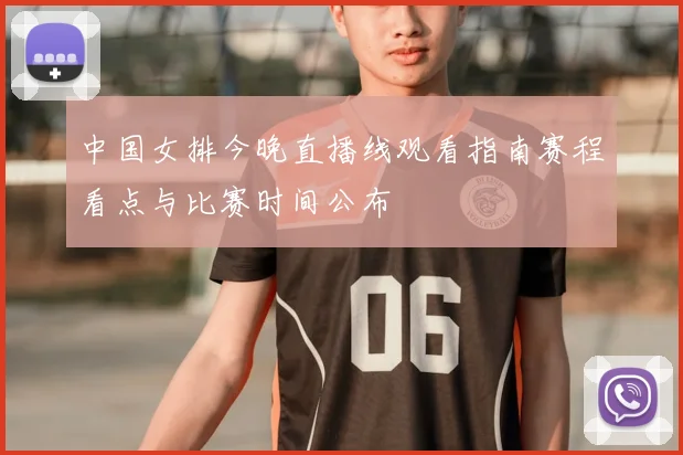 中国女排今晚直播线观看指南赛程看点与比赛时间公布