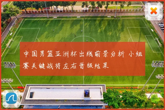 中国男篮亚洲杯出线前景分析 小组赛关键战将左右晋级结果
