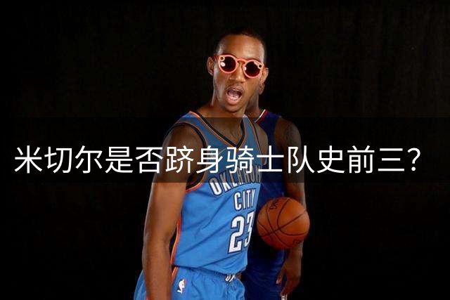 米切尔是否跻身骑士队史前三？